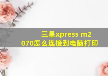 三星xpress m2070怎么连接到电脑打印